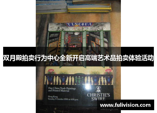 双月殿拍卖行为中心全新开启高端艺术品拍卖体验活动