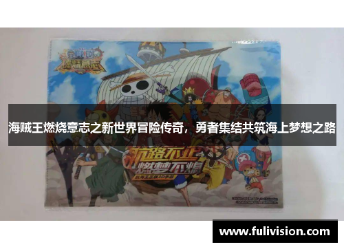 海贼王燃烧意志之新世界冒险传奇，勇者集结共筑海上梦想之路